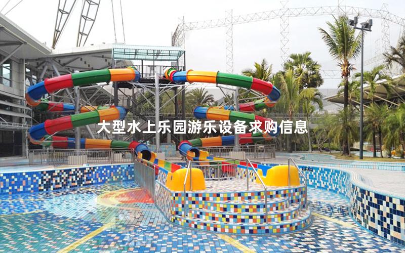 大型水上樂(lè)園游樂(lè)設(shè)備求購(gòu)信息