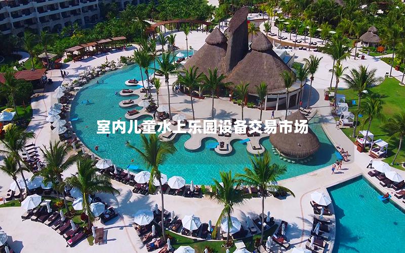 室內(nèi)兒童水上樂園設(shè)備交易市場(chǎng)