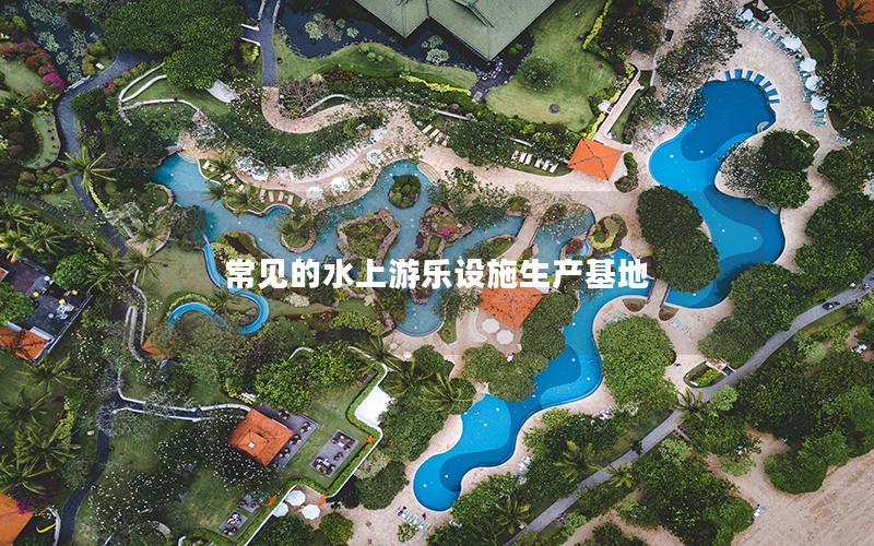 常見的水上游樂設施生產(chǎn)基地