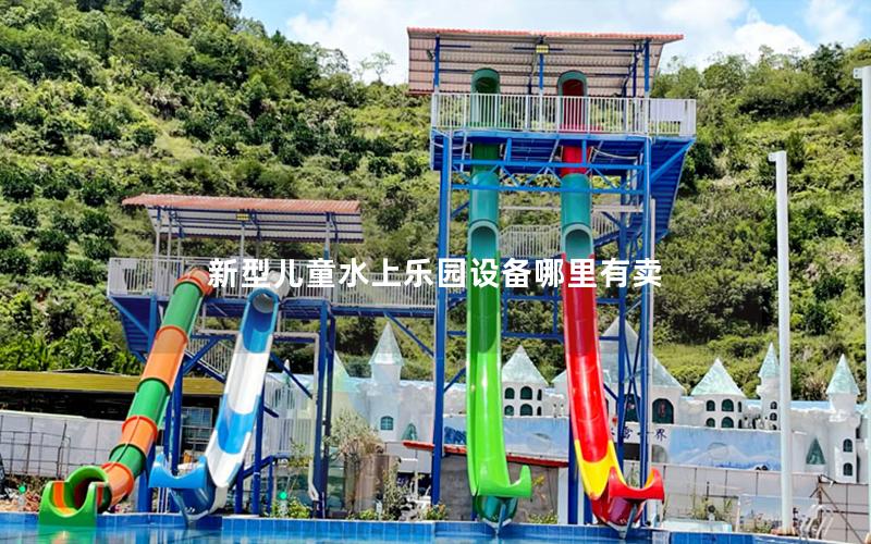 新型兒童水上樂園設(shè)備哪里有賣 新型兒童水上樂園設(shè)備哪里有賣