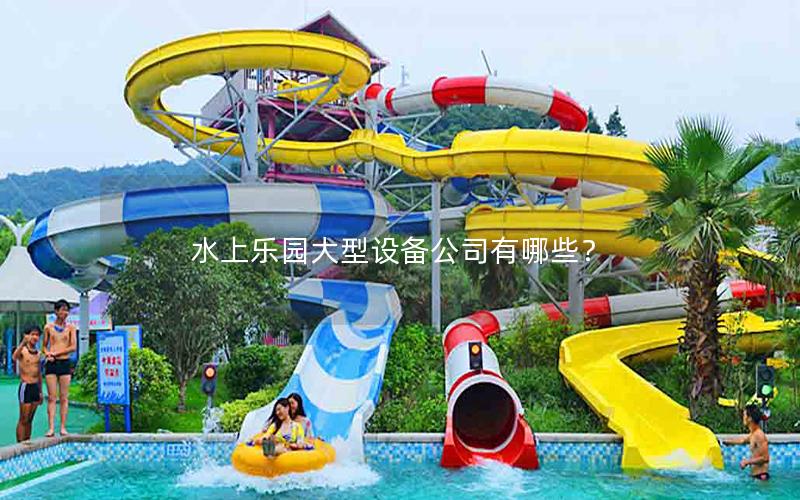 水上樂園大型設備公司有哪些？