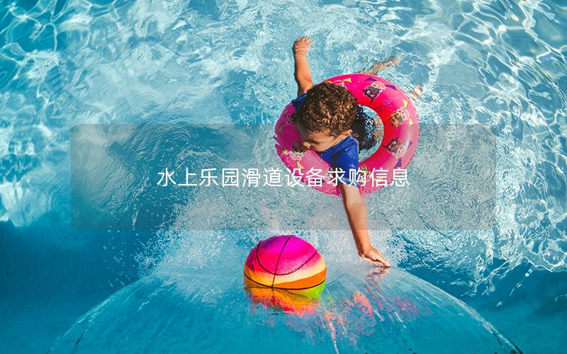 水上樂(lè)園滑道設(shè)備求購(gòu)信息