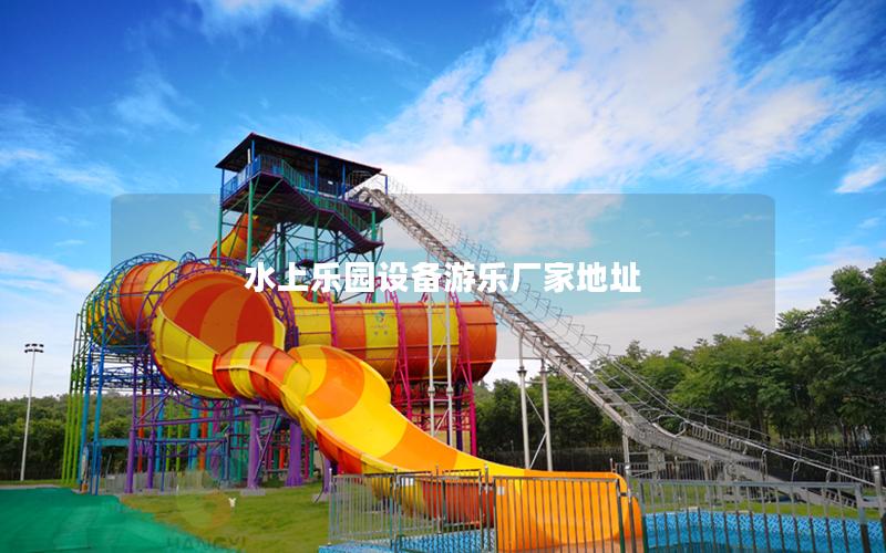 水上樂(lè)園設(shè)備游樂(lè)廠家地址