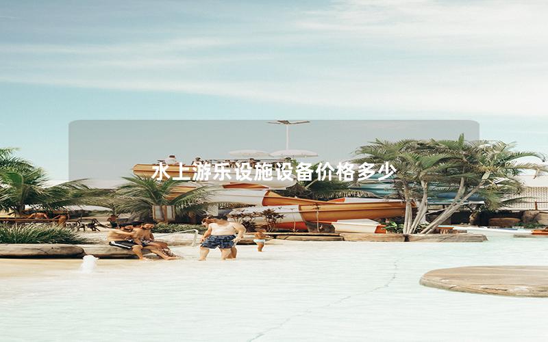 水上游樂(lè)設(shè)施設(shè)備價(jià)格多少